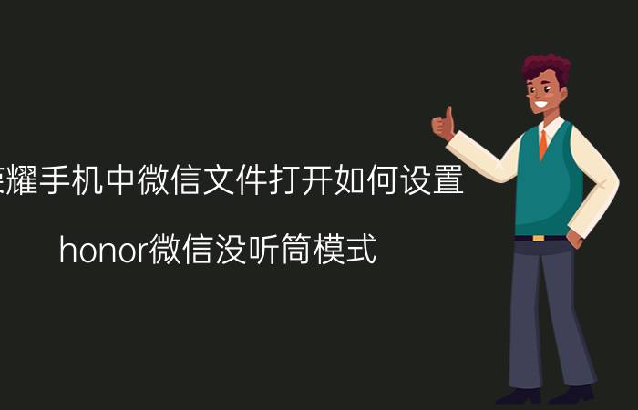 荣耀手机中微信文件打开如何设置 honor微信没听筒模式？